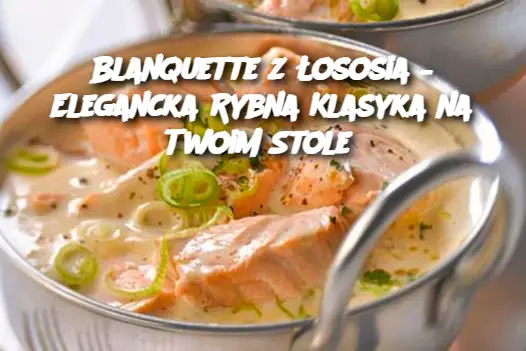 Blanquette z Łososia – Elegancka Rybna Klasyka na Twoim Stole